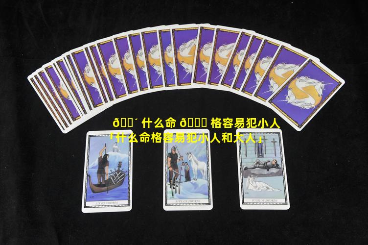 🐴 什么命 💐 格容易犯小人「什么命格容易犯小人和大人」
